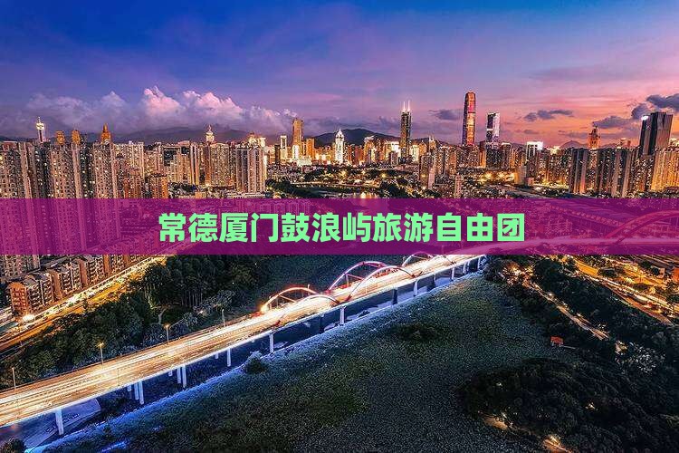 常德到厦门鼓浪屿自由团
