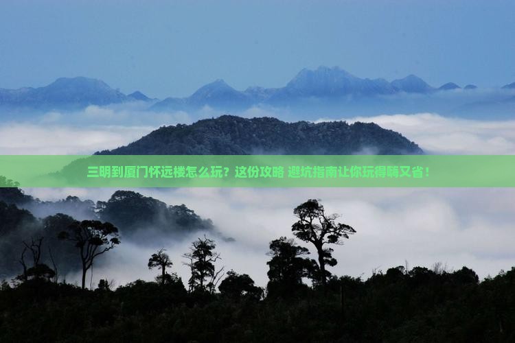 三明到厦门怀远楼哪里玩