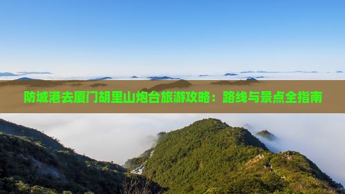 防城港去厦门胡里山炮台攻略
