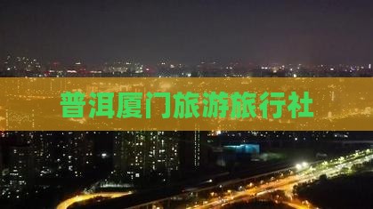 普洱去厦门旅行社