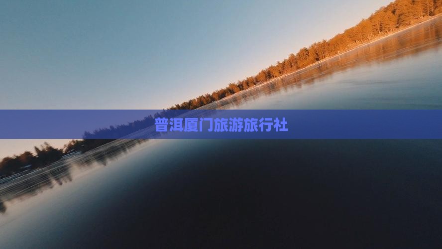 普洱去厦门旅行社