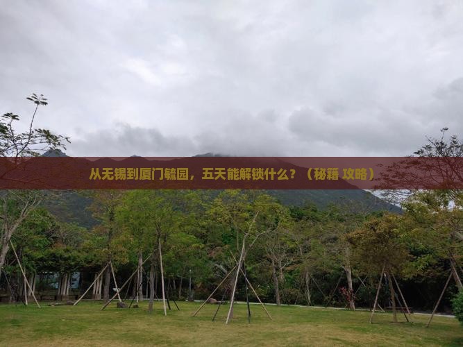 无锡去厦门毓园五日游