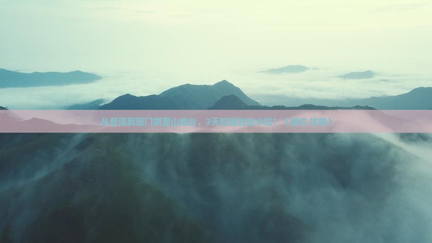 普洱到厦门胡里山炮台旅游小吃