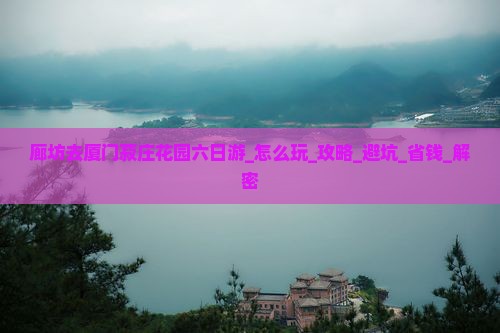 廊坊去厦门菽庄花园六日游