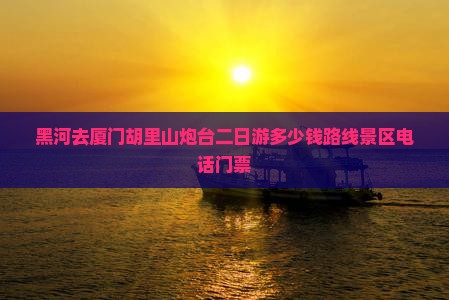 黑河去厦门胡里山炮台二日游