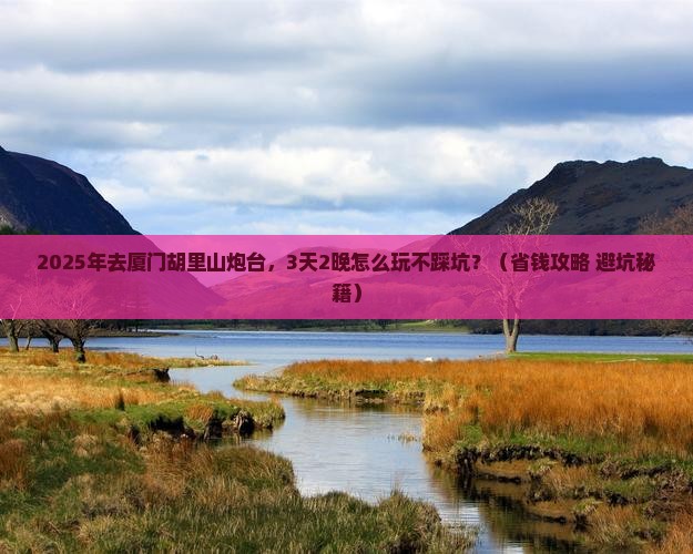 鹤岗到厦门胡里山炮台攻略