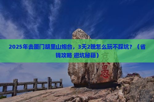 鹤岗到厦门胡里山炮台攻略