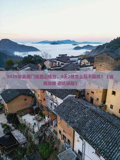 鹤岗到厦门胡里山炮台攻略