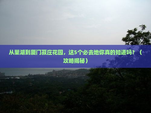 巢湖去厦门菽庄花园必去地