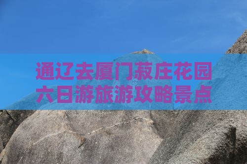 通辽去厦门菽庄花园六日游