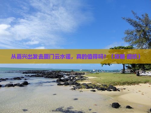 嘉兴去厦门云水谣景点