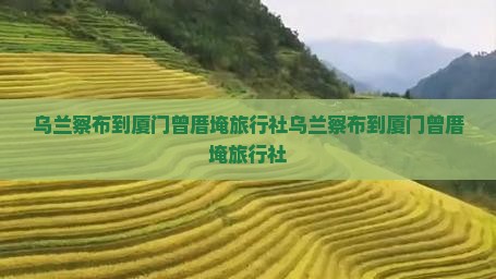 乌兰察布到厦门曾厝埯旅行社