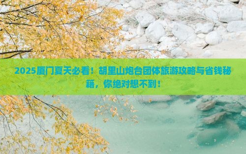 夏天到厦门胡里山炮台团体旅游