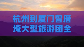 杭州到厦门曾厝埯大型旅游团