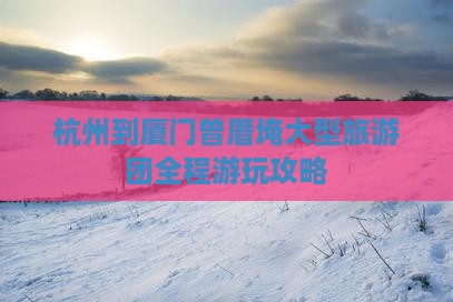 杭州到厦门曾厝埯大型旅游团