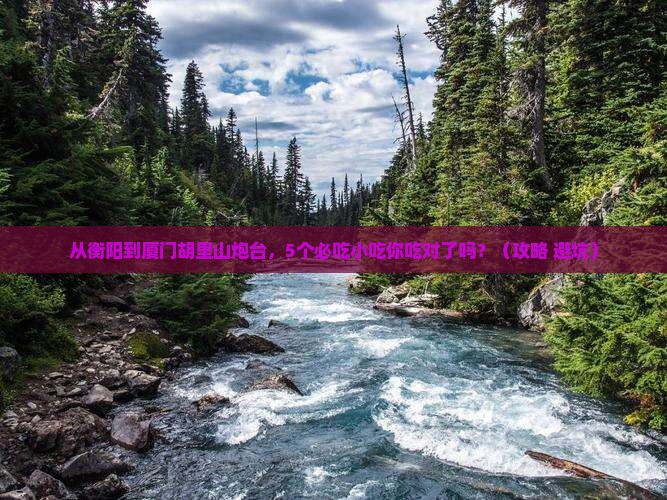 衡阳到厦门胡里山炮台旅游小吃