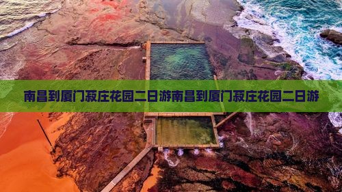 南昌到厦门菽庄花园二日游