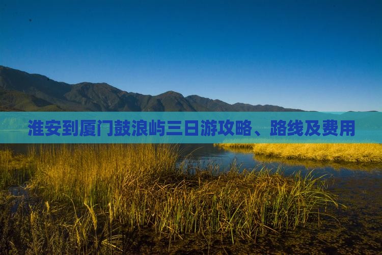 淮安到厦门鼓浪屿三日游
