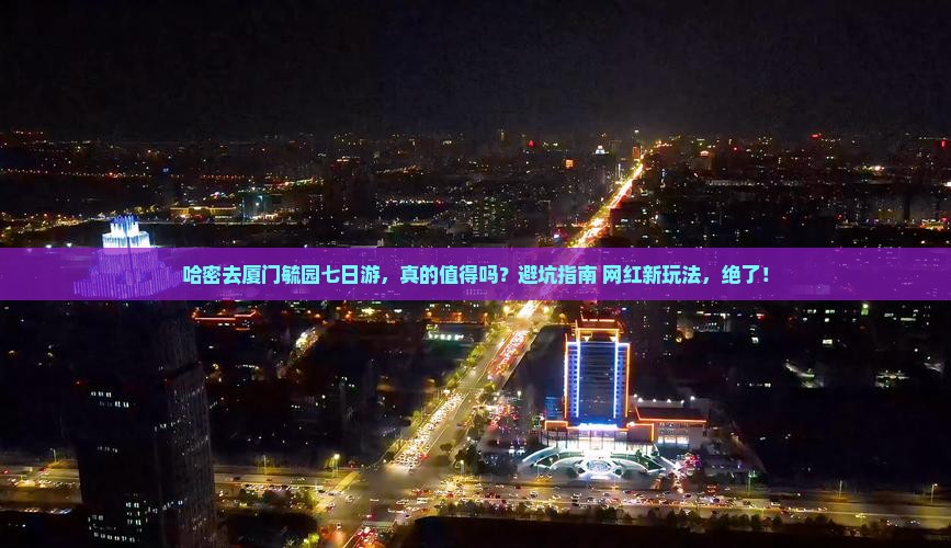 哈密去厦门毓园七日游