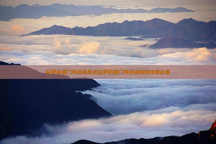 拉萨去厦门怀远楼景点 拉萨去厦门怀远楼景点