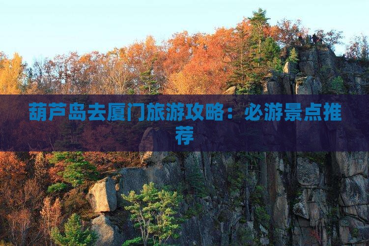 葫芦岛去厦门哪里玩