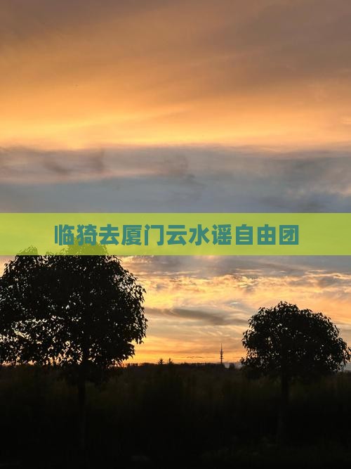 临猗去厦门云水谣自由团