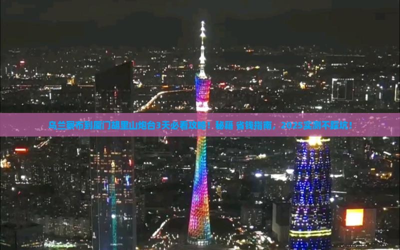 乌兰察布到厦门胡里山炮台哪里玩