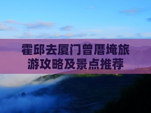 霍邱去厦门曾厝埯景点