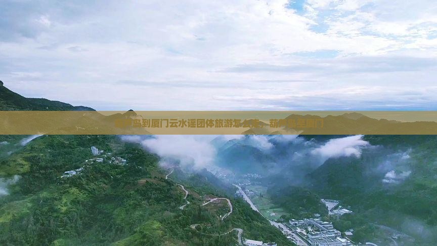 葫芦岛到厦门云水谣团体旅游