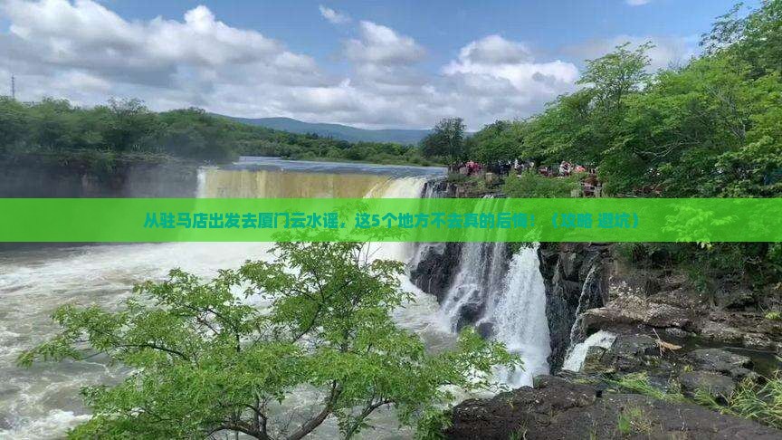 驻马店去厦门云水谣必去地