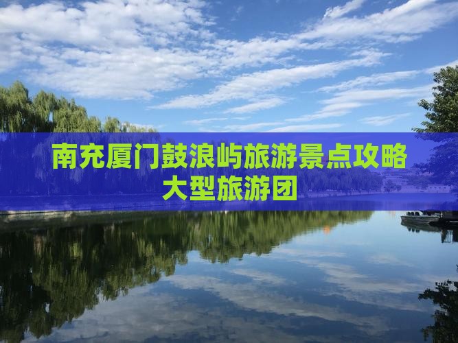 南充去厦门鼓浪屿大型旅游团