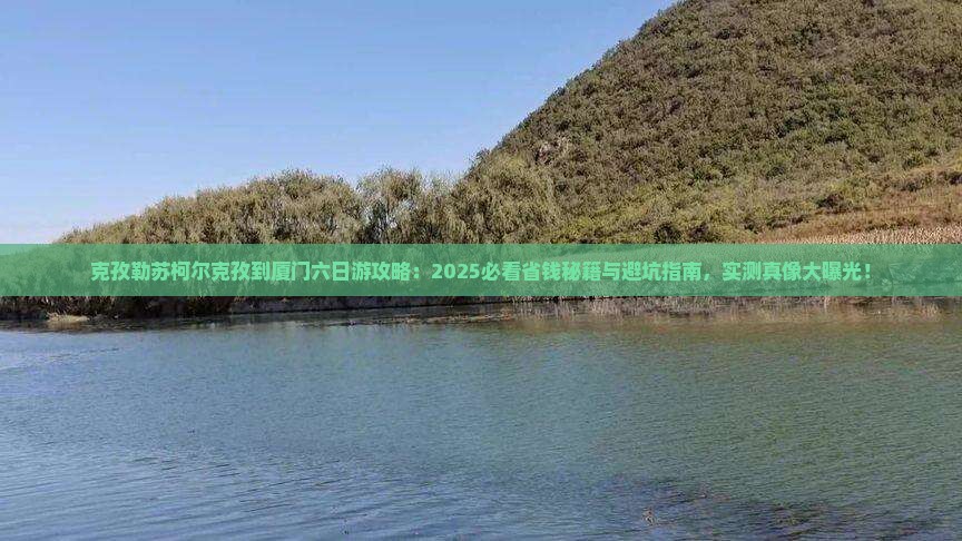 克孜勒苏柯尔克孜到厦门六日游
