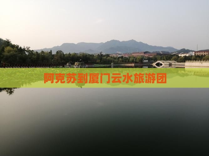 阿克苏到厦门云水谣大型旅游团