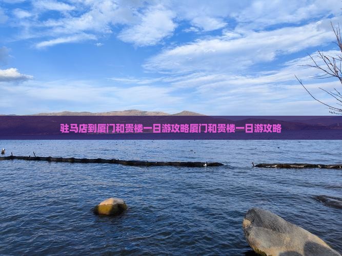 驻马店到厦门和贵楼一日