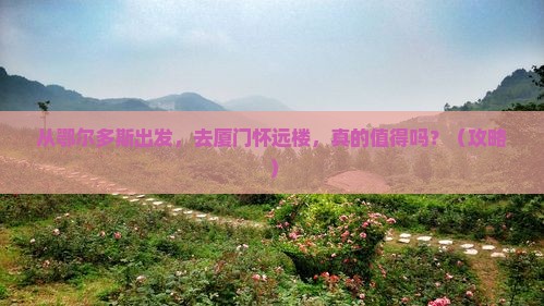 鄂尔多斯去厦门怀远楼旅游