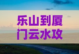 乐山到厦门云水谣五日游