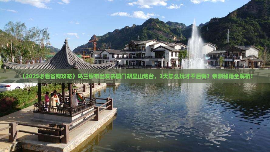 乌兰察布去厦门胡里山炮台三日游