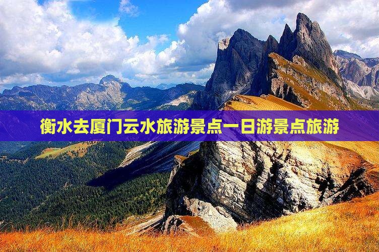 衡水去厦门云水谣一日