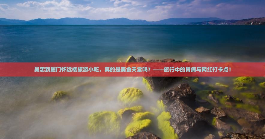 吴忠到厦门怀远楼旅游小吃