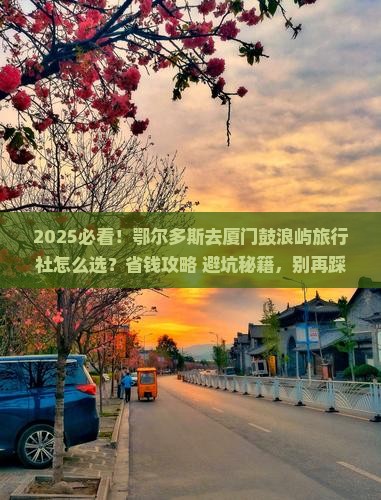 鄂尔多斯去厦门鼓浪屿旅行社