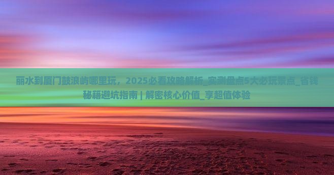 丽水到厦门鼓浪屿哪里玩