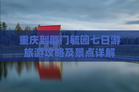 重庆到厦门毓园七日游