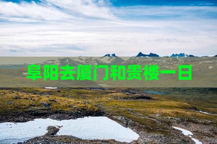 阜阳去厦门和贵楼一日
