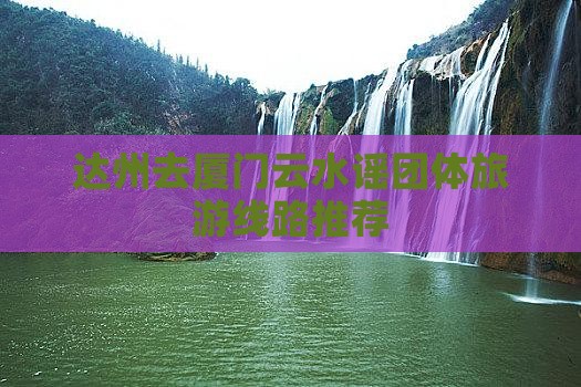 达州去厦门云水谣团体旅游