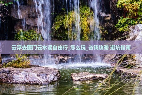 云浮去厦门云水谣自由行