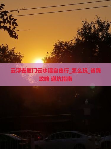 云浮去厦门云水谣自由行