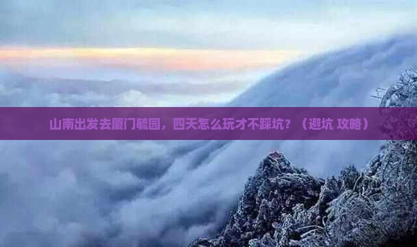 山南到厦门毓园四日游