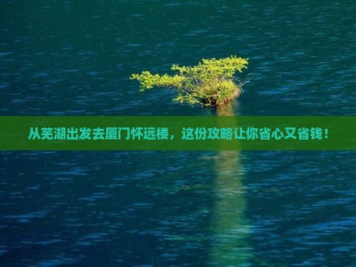 芜湖去厦门怀远楼旅行社