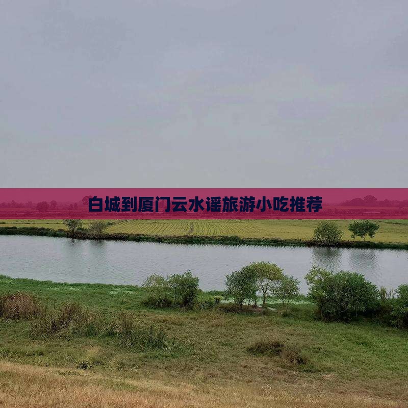 白城到厦门云水谣旅游小吃