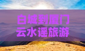 白城到厦门云水谣旅游小吃